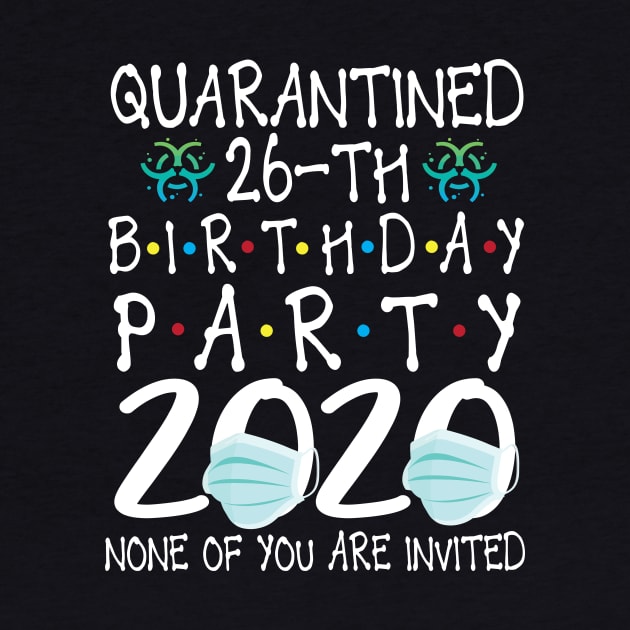 Quarantined 26th Birthday Party 2020 With Face Mask None Of You Are Invited Happy 26 Years Old by bakhanh123
